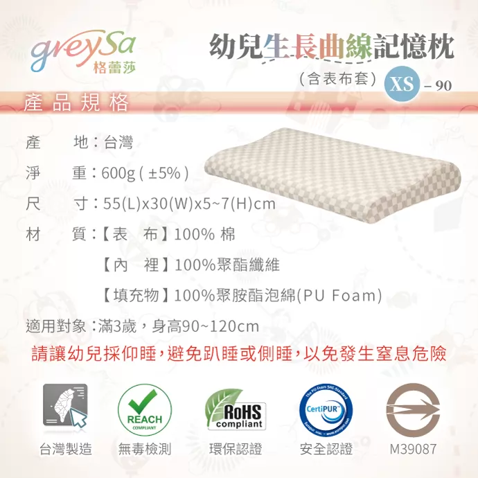 產品規格 產地：台灣 淨重：600g(±5%) 尺寸：55(L)x30(W)x5~7(H)cm 材質：【表布】100%棉 【內裡】100%聚酯纖維 【填充物】100%聚胺酯泡綿(PU Foam) 適用身高：滿3歲，身高90~120cm 請讓幼兒採仰睡，避免趴睡或側睡，以免發生窒息危險 台灣製造 無毒檢測 環保認證 安全認證 M39087